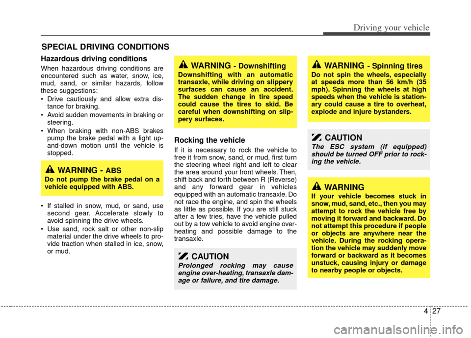 KIA Sedona 2014 3.G Owners Manual 427
Driving your vehicle
Hazardous driving conditions  
When hazardous driving conditions are
encountered such as water, snow, ice,
mud, sand, or similar hazards, follow
these suggestions:
 Drive caut