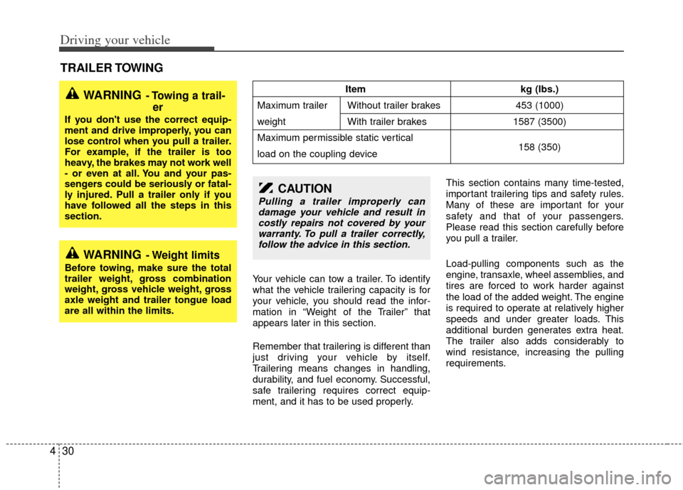 KIA Sedona 2014 3.G Owners Manual Driving your vehicle
30
4
Your vehicle can tow a trailer. To identify
what the vehicle trailering capacity is for
your vehicle, you should read the infor-
mation in “Weight of the Trailer” that
ap