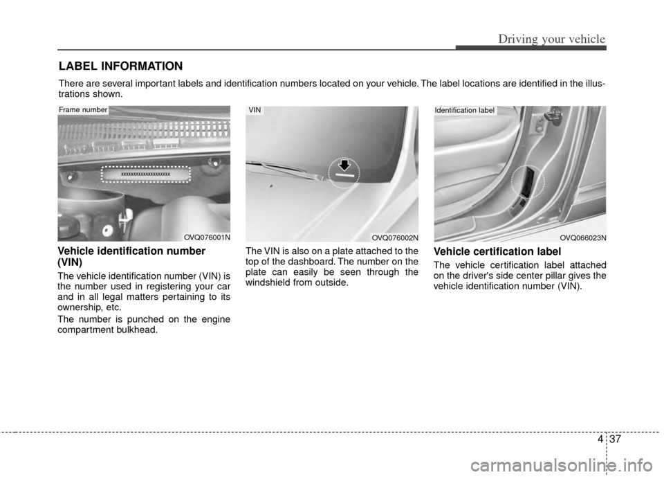KIA Sedona 2014 3.G Owners Manual 437
Driving your vehicle
Vehicle identification number
(VIN)
The vehicle identification number (VIN) is
the number used in registering your car
and in all legal matters pertaining to its
ownership, e KIA Sedona 2014 3.G Owners Manual 437
Driving your vehicle
Vehicle identification number
(VIN)
The vehicle identification number (VIN) is
the number used in registering your car
and in all legal matters pertaining to its
ownership, e