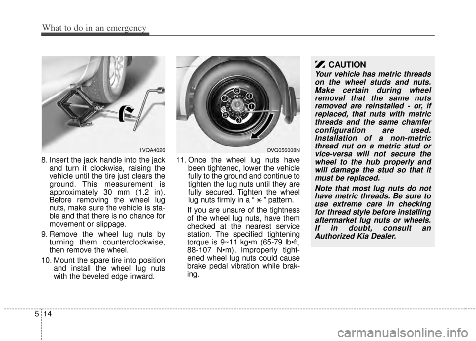 KIA Sedona 2014 3.G Owners Manual What to do in an emergency
14
5
8. Insert the jack handle into the jack
and turn it clockwise, raising the
vehicle until the tire just clears the
ground. This measurement is
approximately 30 mm (1.2 i