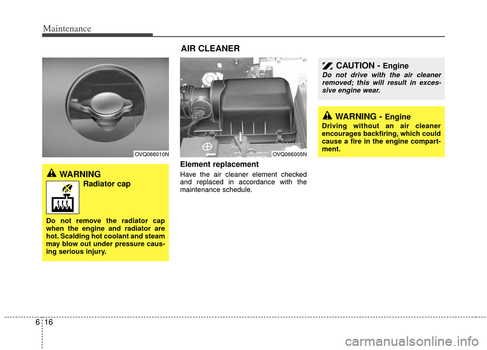 KIA Sedona 2014 3.G Owners Manual Maintenance
16
6
Element replacement  
Have the air cleaner element checked
and replaced in accordance with the
maintenance schedule.
OVQ066005N
WARNING
Radiator cap
Do not remove the radiator cap
whe