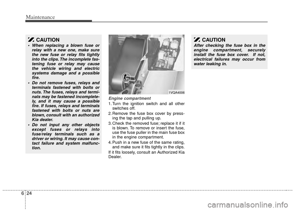 KIA Sedona 2014 3.G Owners Manual Maintenance
24
6
Engine compartment
1. Turn the ignition switch and all other
switches off.
2. Remove the fuse box cover by press- ing the tap and pulling up.
3. Check the removed fuse; replace it if 