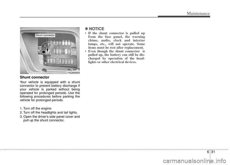 KIA Sedona 2014 3.G Owners Manual 631
Maintenance
Shunt connector 
Your vehicle is equipped with a shunt
connector to prevent battery discharge if
your vehicle is parked without being
operated for prolonged periods. Use the
following 