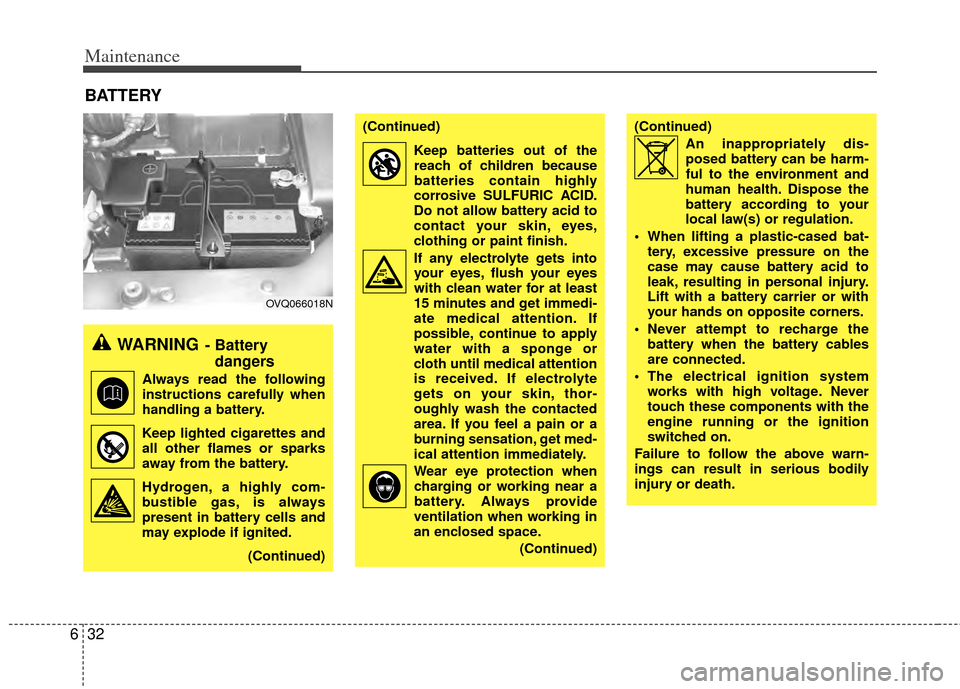 KIA Sedona 2014 3.G Owners Manual Maintenance
32
6
BATTERY
WARNING- Battery
dangers
Always read the following
instructions carefully when
handling a battery.
Keep lighted cigarettes and all other flames or sparks
away from the batter KIA Sedona 2014 3.G Owners Manual Maintenance
32
6
BATTERY
WARNING- Battery
dangers
Always read the following
instructions carefully when
handling a battery.
Keep lighted cigarettes and all other flames or sparks
away from the batter