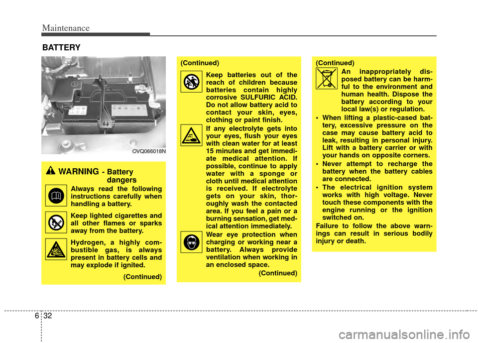 KIA Sedona 2014 3.G Owners Manual Maintenance
32
6
BATTERY
WARNING- Battery 
dangers
Always read the following
instructions carefully when
handling a battery.
Keep lighted cigarettes and all other flames or sparks
away from the batter