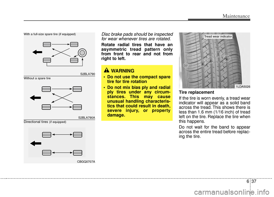 KIA Sedona 2014 3.G Owners Manual 637
Maintenance
Disc brake pads should be inspectedfor wear whenever tires are rotated.
Rotate radial tires that have an
asymmetric tread pattern only
from front to rear and not from
right to left.
Ti KIA Sedona 2014 3.G Owners Manual 637
Maintenance
Disc brake pads should be inspectedfor wear whenever tires are rotated.
Rotate radial tires that have an
asymmetric tread pattern only
from front to rear and not from
right to left.
Ti