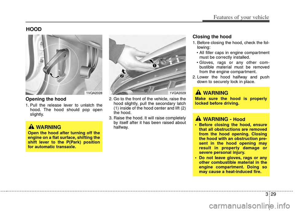 KIA Sedona 2014 3.G Owners Guide 329
Features of your vehicle
Opening the hood 
1. Pull the release lever to unlatch thehood. The hood should pop open
slightly. 2. Go to the front of the vehicle, raise the
hood slightly, pull the sec