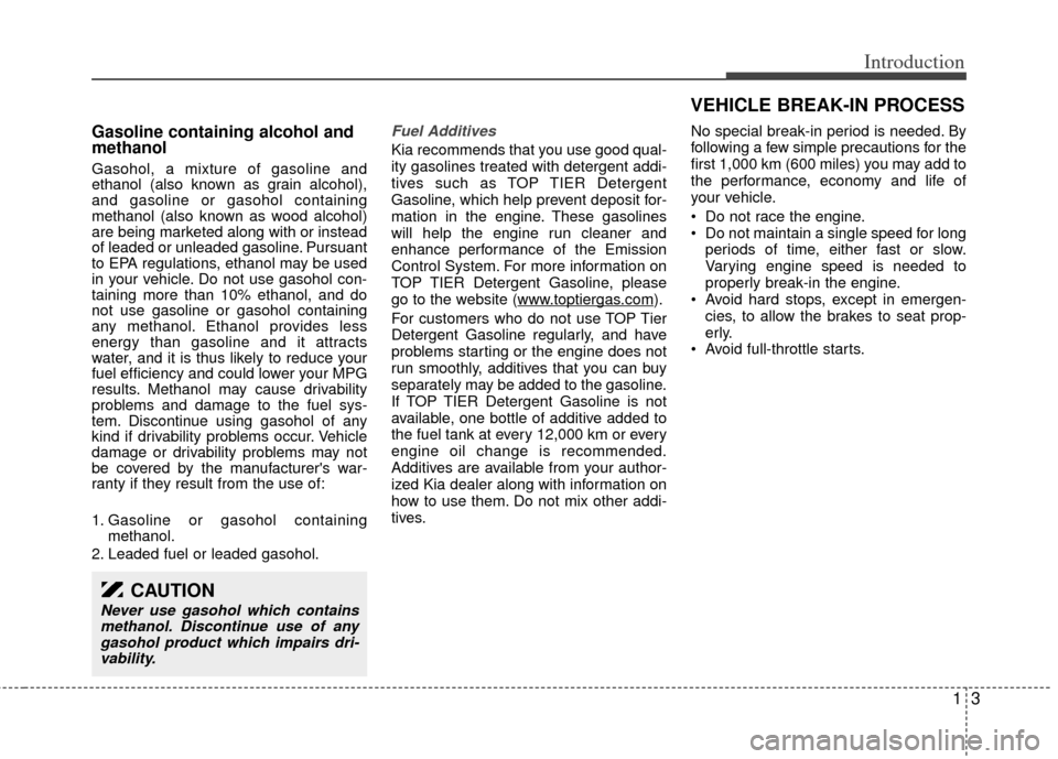 KIA Sedona 2014 3.G Owners Manual 13
Introduction
Gasoline containing alcohol and
methanol
Gasohol, a mixture of gasoline and
ethanol (also known as grain alcohol),
and gasoline or gasohol containing
methanol (also known as wood alcoh KIA Sedona 2014 3.G Owners Manual 13
Introduction
Gasoline containing alcohol and
methanol
Gasohol, a mixture of gasoline and
ethanol (also known as grain alcohol),
and gasoline or gasohol containing
methanol (also known as wood alcoh