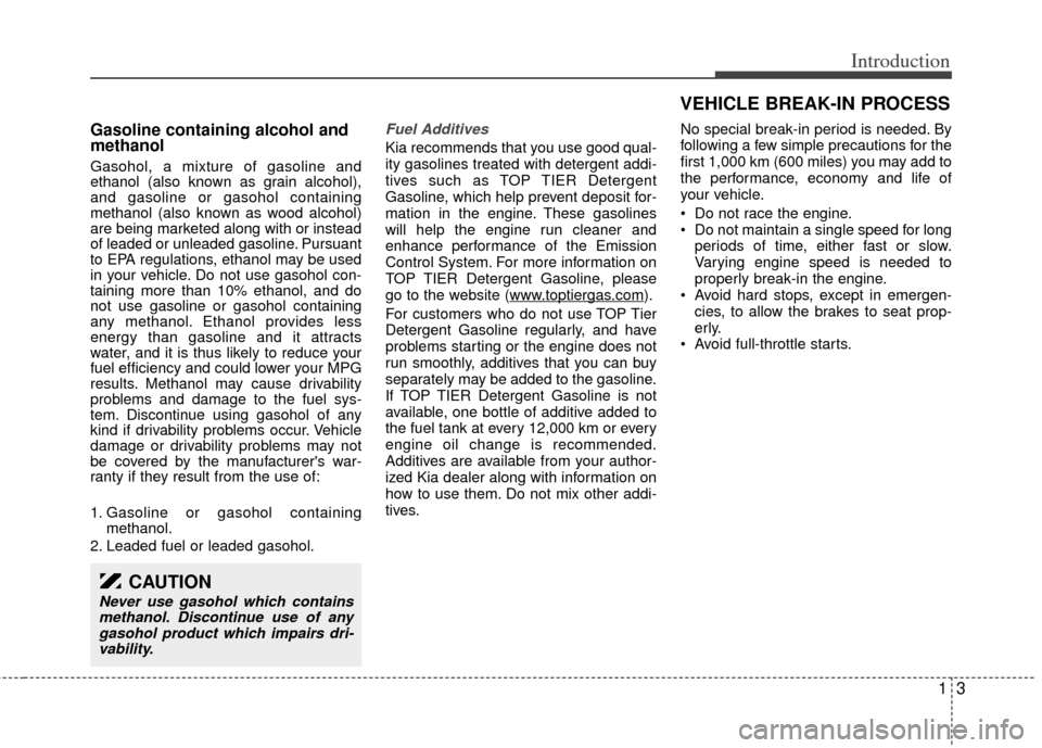 KIA Sedona 2014 3.G Owners Manual 13
Introduction
Gasoline containing alcohol and
methanol
Gasohol, a mixture of gasoline and
ethanol (also known as grain alcohol),
and gasoline or gasohol containing
methanol (also known as wood alcoh