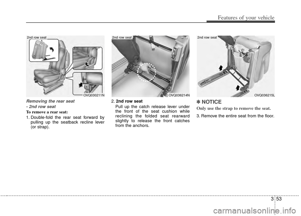 KIA Sedona 2014 3.G Repair Manual 353
Features of your vehicle
Removing the rear seat- 2nd row seat
To remove a rear seat:
1. Double-fold the rear seat forward by pulling up the seatback recline lever
(or strap). 2.
2nd row seat
Pull KIA Sedona 2014 3.G Repair Manual 353
Features of your vehicle
Removing the rear seat- 2nd row seat
To remove a rear seat:
1. Double-fold the rear seat forward by pulling up the seatback recline lever
(or strap). 2.
2nd row seat
Pull