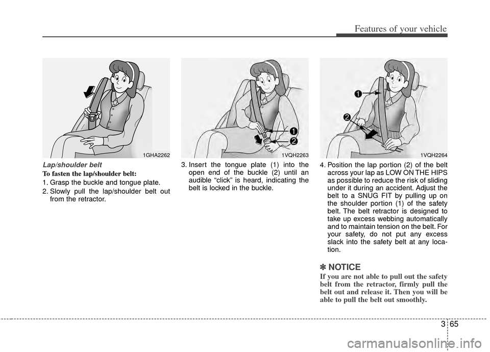 KIA Sedona 2014 3.G Manual PDF 365
Features of your vehicle
Lap/shoulder belt
To fasten the lap/shoulder belt:
1. Grasp the buckle and tongue plate.
2. Slowly pull the lap/shoulder belt outfrom the retractor. 3. Insert the tongue p KIA Sedona 2014 3.G Manual PDF 365
Features of your vehicle
Lap/shoulder belt
To fasten the lap/shoulder belt:
1. Grasp the buckle and tongue plate.
2. Slowly pull the lap/shoulder belt outfrom the retractor. 3. Insert the tongue p