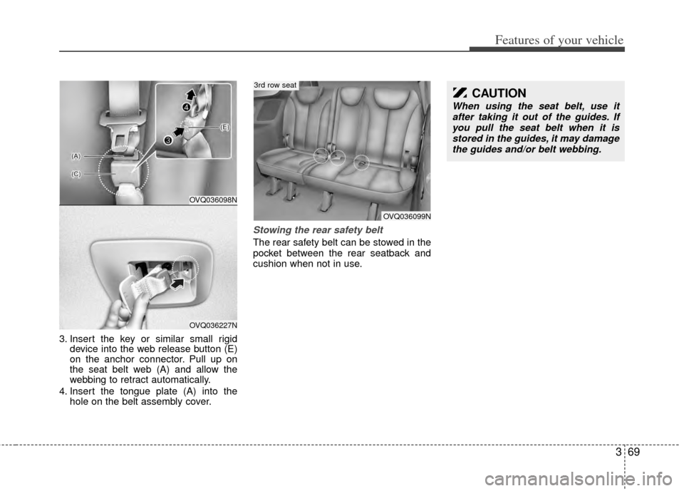 KIA Sedona 2014 3.G Manual PDF 369
Features of your vehicle
3. Insert the key or similar small rigiddevice into the web release button (E)
on the anchor connector. Pull up on
the seat belt web (A) and allow the
webbing to retract a KIA Sedona 2014 3.G Manual PDF 369
Features of your vehicle
3. Insert the key or similar small rigiddevice into the web release button (E)
on the anchor connector. Pull up on
the seat belt web (A) and allow the
webbing to retract a
