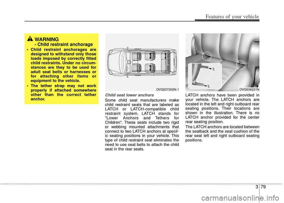KIA Sedona 2014 3.G Manual Online 379
Features of your vehicle
Child seat lower anchors
Some child seat manufacturers make
child restraint seats that are labeled as
LATCH or LATCH-compatible child
restraint system. LATCH stands for
"L KIA Sedona 2014 3.G Manual Online 379
Features of your vehicle
Child seat lower anchors
Some child seat manufacturers make
child restraint seats that are labeled as
LATCH or LATCH-compatible child
restraint system. LATCH stands for
"L