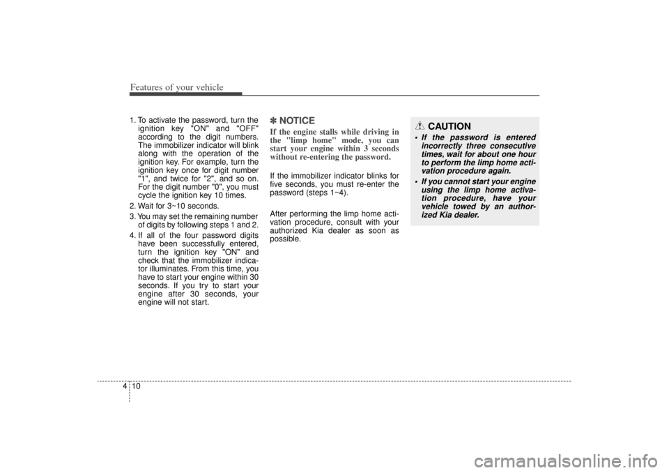 KIA Sorento 2014 3.G Owners Manual Features of your vehicle10
41. To activate the password, turn the
ignition key "ON" and "OFF"
according to the digit numbers.
The immobilizer indicator will blink
along with the operation of the
ignit