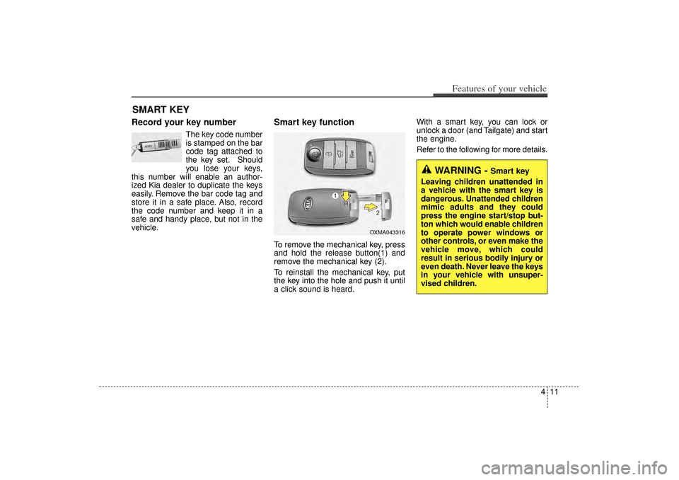 KIA Sorento 2014 3.G Owners Manual 411
Features of your vehicle
Record your key number
The key code number
is stamped on the bar
code tag attached to
the key set. Should
you lose your keys,
this number will enable an author-
ized Kia d KIA Sorento 2014 3.G Owners Manual 411
Features of your vehicle
Record your key number
The key code number
is stamped on the bar
code tag attached to
the key set. Should
you lose your keys,
this number will enable an author-
ized Kia d