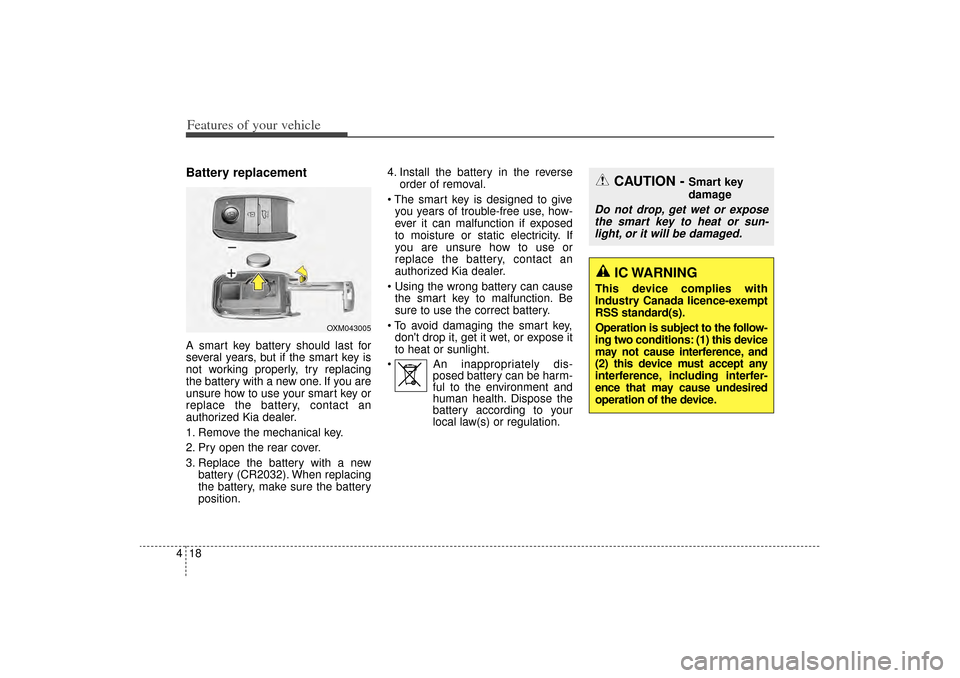 KIA Sorento 2014 3.G Owners Manual Features of your vehicle18
4Battery replacementA smart key battery should last for
several years, but if the smart key is
not working properly, try replacing
the battery with a new one. If you are
uns KIA Sorento 2014 3.G Owners Manual Features of your vehicle18
4Battery replacementA smart key battery should last for
several years, but if the smart key is
not working properly, try replacing
the battery with a new one. If you are
uns