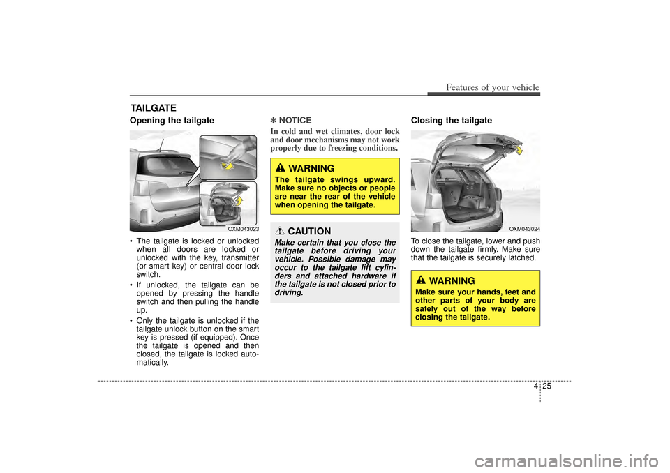 KIA Sorento 2014 3.G Owners Manual 425
Features of your vehicle
Opening the tailgate The tailgate is locked or unlockedwhen all doors are locked or
unlocked with the key, transmitter
(or smart key) or central door lock
switch.
If un KIA Sorento 2014 3.G Owners Manual 425
Features of your vehicle
Opening the tailgate The tailgate is locked or unlockedwhen all doors are locked or
unlocked with the key, transmitter
(or smart key) or central door lock
switch.
If un