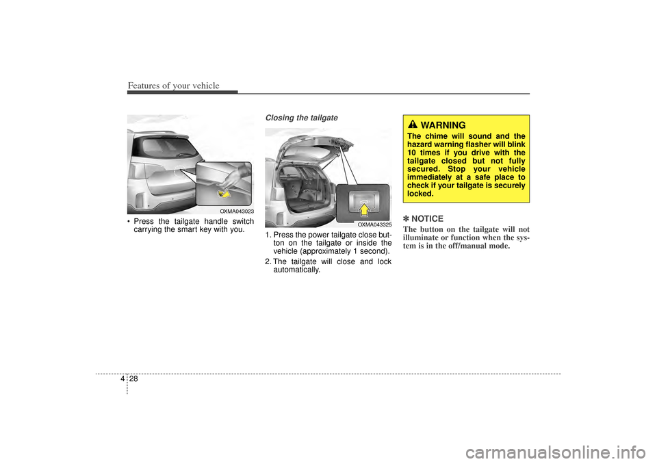 KIA Sorento 2014 3.G Owners Manual Features of your vehicle28
4 Press the tailgate handle switch
carrying the smart key with you.
Closing the tailgate1. Press the power tailgate close but- ton on the tailgate or inside the
vehicle (ap KIA Sorento 2014 3.G Owners Manual Features of your vehicle28
4 Press the tailgate handle switch
carrying the smart key with you.
Closing the tailgate1. Press the power tailgate close but- ton on the tailgate or inside the
vehicle (ap