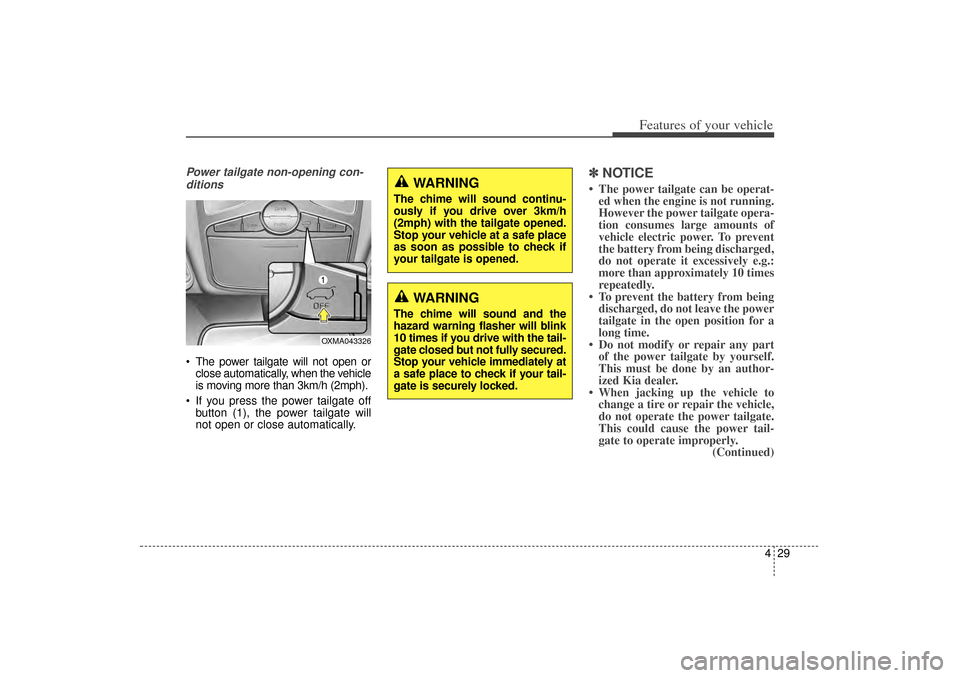 KIA Sorento 2014 3.G Owners Manual 429
Features of your vehicle
Power tailgate non-opening con-ditions The power tailgate will not open or close automatically, when the vehicle
is moving more than 3km/h (2mph).
 If you press the powe