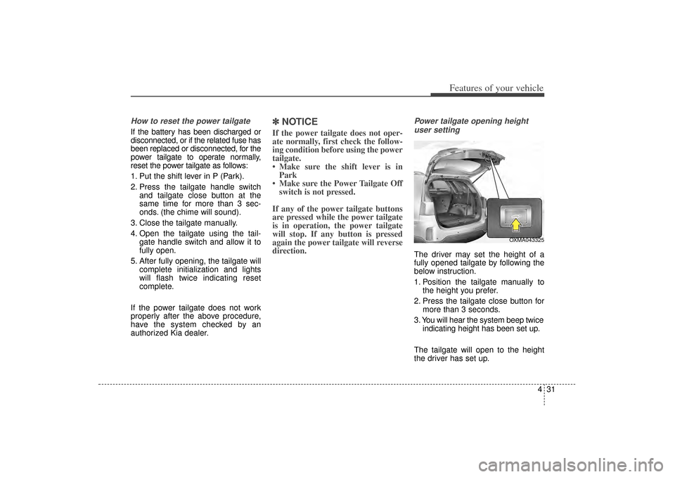 KIA Sorento 2014 3.G Owners Manual 431
Features of your vehicle
How to reset the power tailgateIf the battery has been discharged or
disconnected, or if the related fuse has
been replaced or disconnected, for the
power tailgate to oper KIA Sorento 2014 3.G Owners Manual 431
Features of your vehicle
How to reset the power tailgateIf the battery has been discharged or
disconnected, or if the related fuse has
been replaced or disconnected, for the
power tailgate to oper