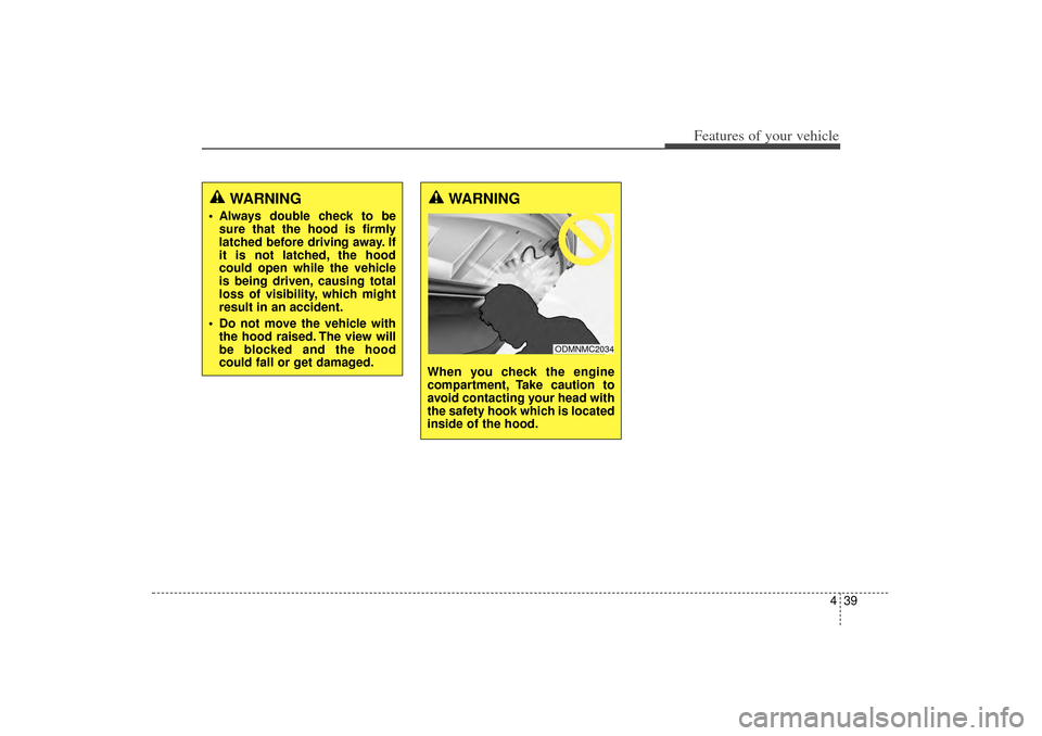 KIA Sorento 2014 3.G Owners Manual 439
Features of your vehicle
WARNING
Always double check to besure that the hood is firmly
latched before driving away. If
it is not latched, the hood
could open while the vehicle
is being driven, KIA Sorento 2014 3.G Owners Manual 439
Features of your vehicle
WARNING
Always double check to besure that the hood is firmly
latched before driving away. If
it is not latched, the hood
could open while the vehicle
is being driven,