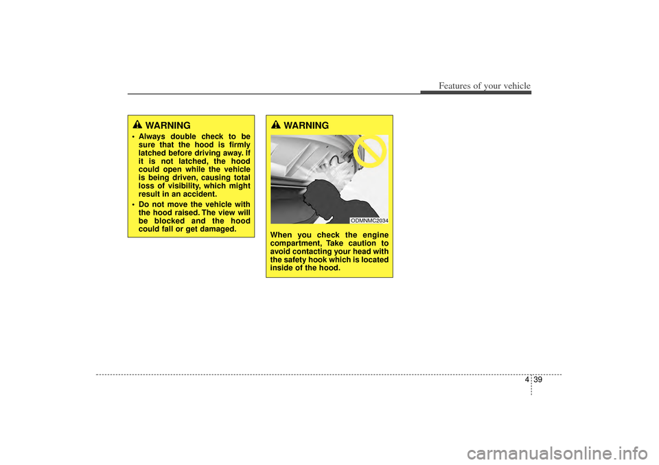 KIA Sorento 2014 3.G Owners Manual 439
Features of your vehicle
WARNING 
 Always double check to besure that the hood is firmly
latched before driving away. If
it is not latched, the hood
could open while the vehicle
is being driven, 