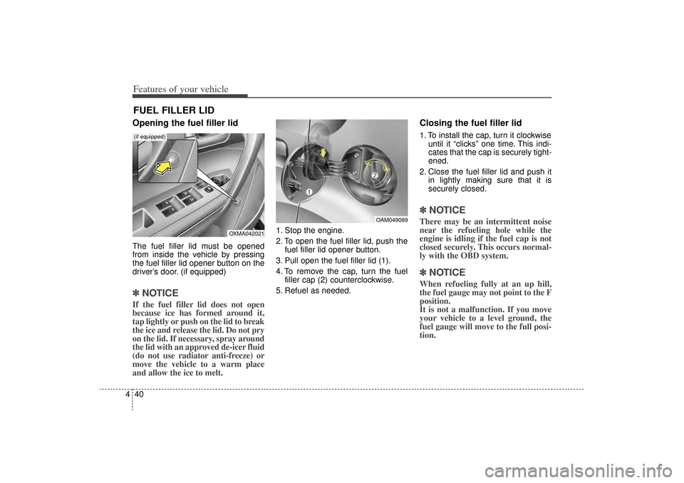 KIA Sorento 2014 3.G Owners Manual Features of your vehicle40
4Opening the fuel filler lidThe fuel filler lid must be opened
from inside the vehicle by pressing
the fuel filler lid opener button on the
driver’s door. (if equipped)✽ KIA Sorento 2014 3.G Owners Manual Features of your vehicle40
4Opening the fuel filler lidThe fuel filler lid must be opened
from inside the vehicle by pressing
the fuel filler lid opener button on the
driver’s door. (if equipped)✽