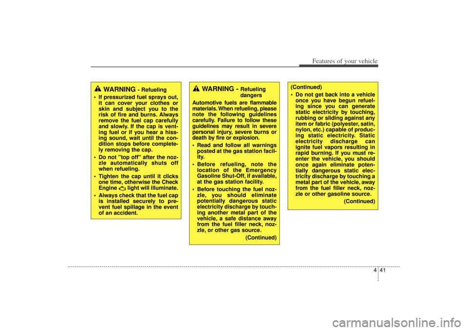 KIA Sorento 2014 3.G Owners Manual 441
Features of your vehicle
(Continued)
 Do not get back into a vehicleonce you have begun refuel-
ing since you can generate
static electricity by touching,
rubbing or sliding against any
item or f
