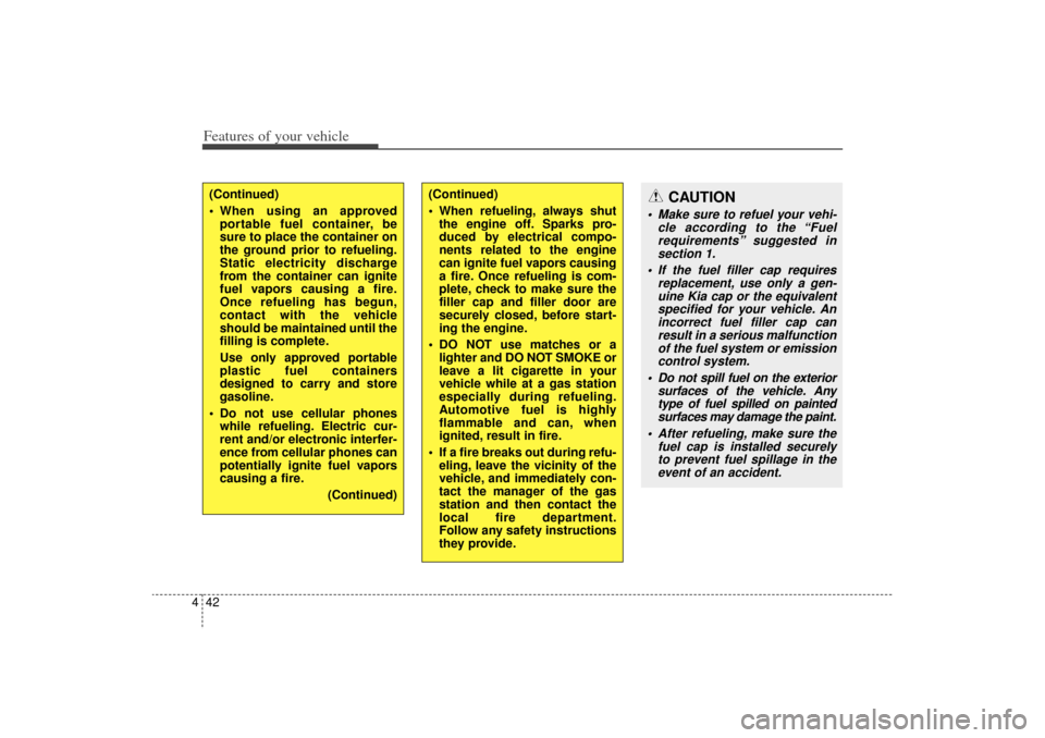 KIA Sorento 2014 3.G Owners Manual Features of your vehicle42
4(Continued)
 When using an approved
portable fuel container, be
sure to place the container on
the ground prior to refueling.
Static electricity discharge
from the contain
