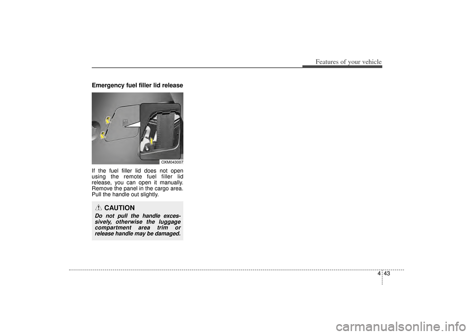 KIA Sorento 2014 3.G Owners Manual 443
Features of your vehicle
Emergency fuel filler lid releaseIf the fuel filler lid does not open
using the remote fuel filler lid
release, you can open it manually.
Remove the panel in the cargo are KIA Sorento 2014 3.G Owners Manual 443
Features of your vehicle
Emergency fuel filler lid releaseIf the fuel filler lid does not open
using the remote fuel filler lid
release, you can open it manually.
Remove the panel in the cargo are