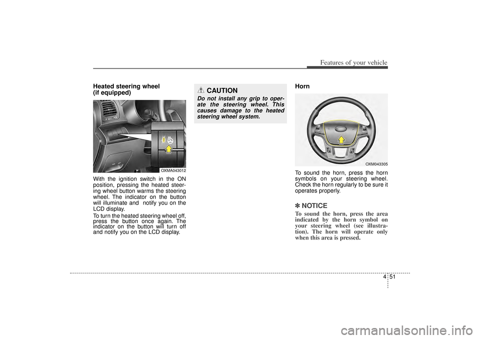 KIA Sorento 2014 3.G Owners Manual 451
Features of your vehicle
Heated steering wheel 
(if equipped)With the ignition switch in the ON
position, pressing the heated steer-
ing wheel button warms the steering
wheel. The indicator on the