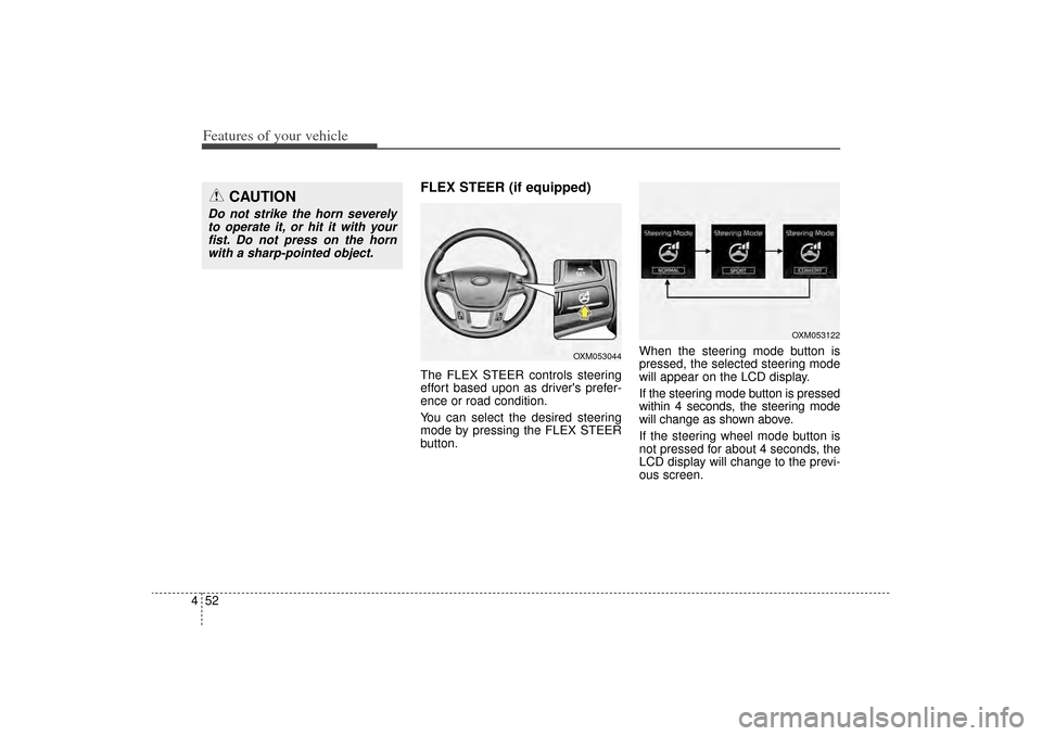 KIA Sorento 2014 3.G Owners Manual Features of your vehicle52
4
FLEX STEER (if equipped)The FLEX STEER controls steering
effort based upon as drivers prefer-
ence or road condition.
You can select the desired steering
mode by pressing