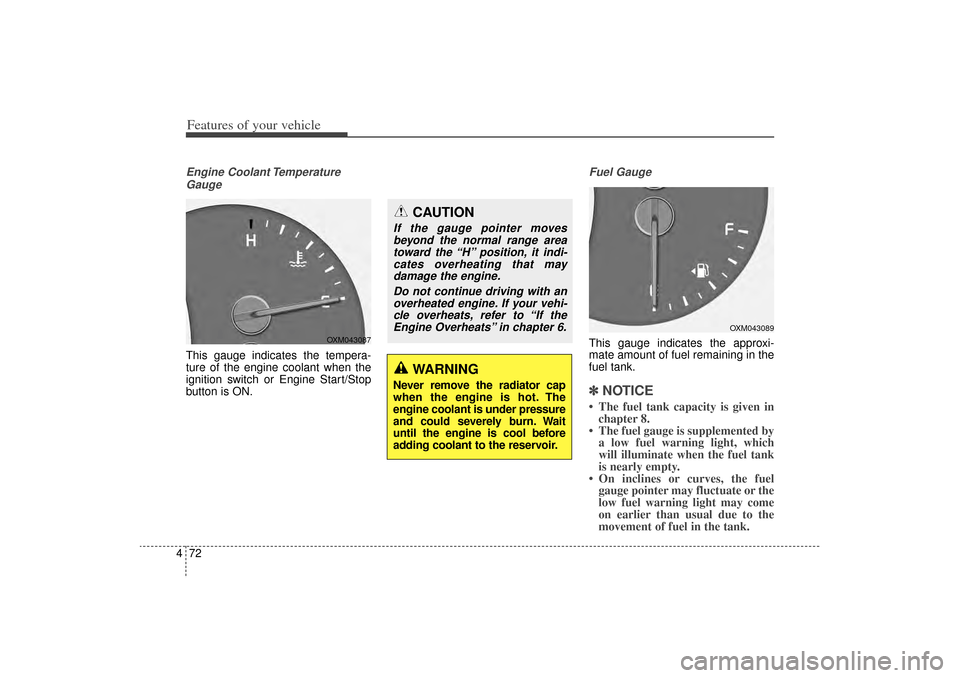 KIA Sorento 2014 3.G Owners Manual Features of your vehicle72
4Engine Coolant Temperature
GaugeThis gauge indicates the tempera-
ture of the engine coolant when the
ignition switch or Engine Start/Stop
button is ON.
Fuel GaugeThis gaug KIA Sorento 2014 3.G Owners Manual Features of your vehicle72
4Engine Coolant Temperature
GaugeThis gauge indicates the tempera-
ture of the engine coolant when the
ignition switch or Engine Start/Stop
button is ON.
Fuel GaugeThis gaug