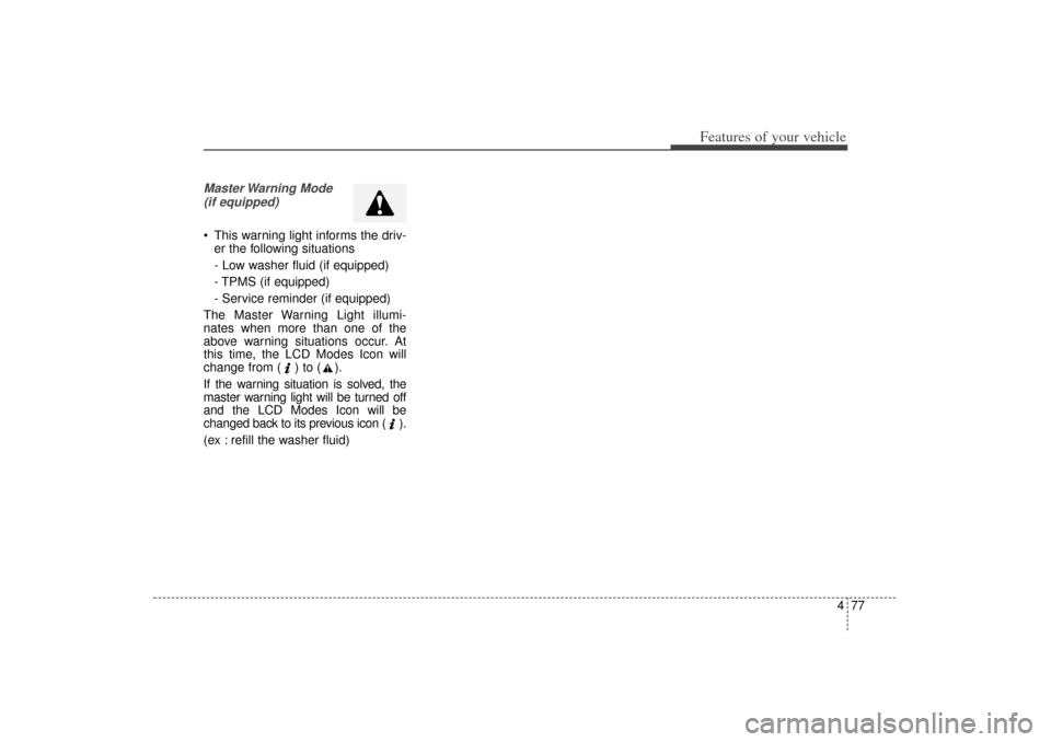 KIA Sorento 2014 3.G Owners Manual 477
Features of your vehicle
Master Warning  Mode (if equipped) This warning light informs the driv- er the following situations
- Low washer fluid (if equipped)
- TPMS (if equipped)
- Service remind