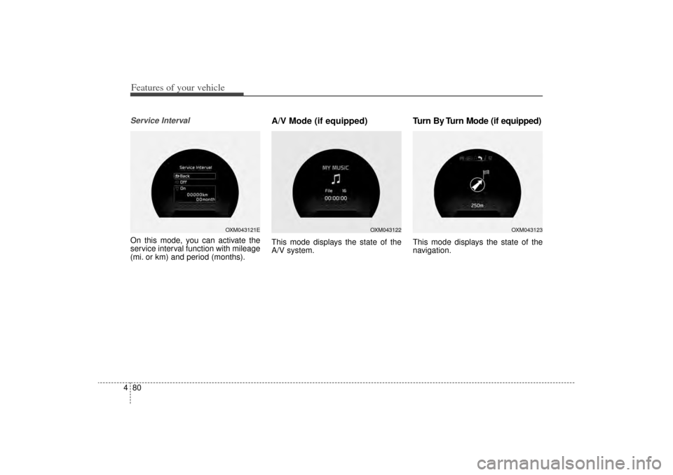 KIA Sorento 2014 3.G Owners Manual Features of your vehicle80
4Service IntervalOn this mode, you can activate the
service interval function with mileage
(mi. or km) and period (months).
A/V Mode (if equipped)This mode displays the stat