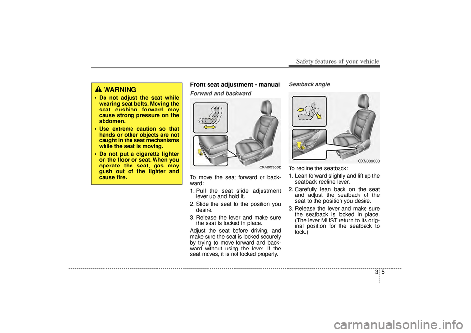 KIA Sorento 2014 3.G Owners Manual 35
Safety features of your vehicle
Front seat adjustment - manualForward and backwardTo move the seat forward or back-
ward:
1. Pull the seat slide adjustmentlever up and hold it.
2. Slide the seat to