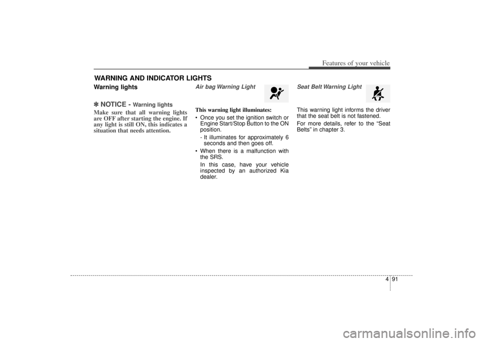 KIA Sorento 2014 3.G Owners Manual 491
Features of your vehicle
Warning lights✽
✽NOTICE -
Warning lights
Make sure that all warning lights
are OFF after starting the engine. If
any light is still ON, this indicates a
situation tha KIA Sorento 2014 3.G Owners Manual 491
Features of your vehicle
Warning lights✽
✽NOTICE -
Warning lights
Make sure that all warning lights
are OFF after starting the engine. If
any light is still ON, this indicates a
situation tha