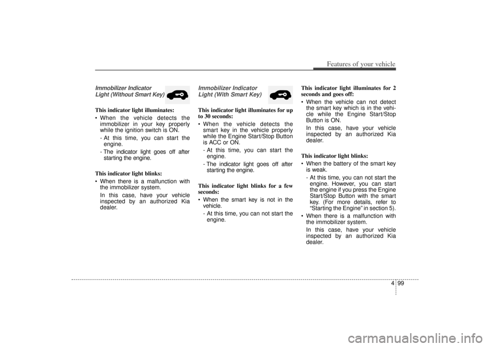 KIA Sorento 2014 3.G Owners Manual 499
Features of your vehicle
Immobilizer IndicatorLight (Without Smart Key)This indicator light illuminates:
When the vehicle detects the immobilizer in your key properly
while the ignition switch i KIA Sorento 2014 3.G Owners Manual 499
Features of your vehicle
Immobilizer IndicatorLight (Without Smart Key)This indicator light illuminates:
When the vehicle detects the immobilizer in your key properly
while the ignition switch i