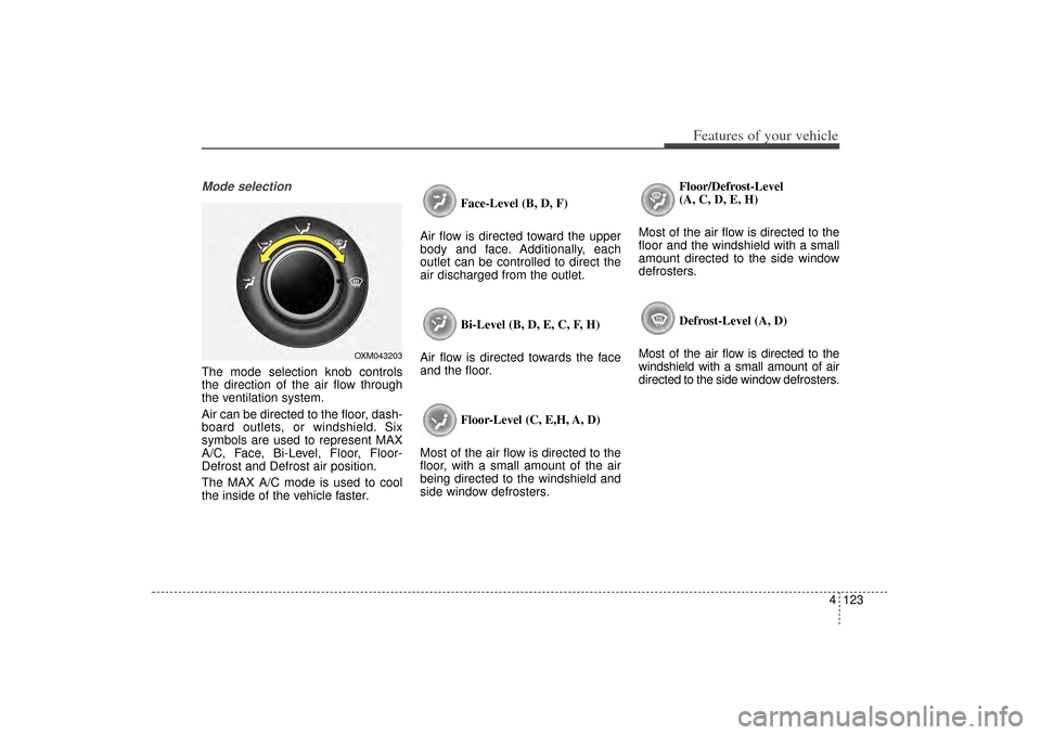 KIA Sorento 2014 3.G Owners Manual 4 123
Features of your vehicle
Mode selectionThe mode selection knob controls
the direction of the air flow through
the ventilation system.
Air can be directed to the floor, dash-
board outlets, or wi KIA Sorento 2014 3.G Owners Manual 4 123
Features of your vehicle
Mode selectionThe mode selection knob controls
the direction of the air flow through
the ventilation system.
Air can be directed to the floor, dash-
board outlets, or wi