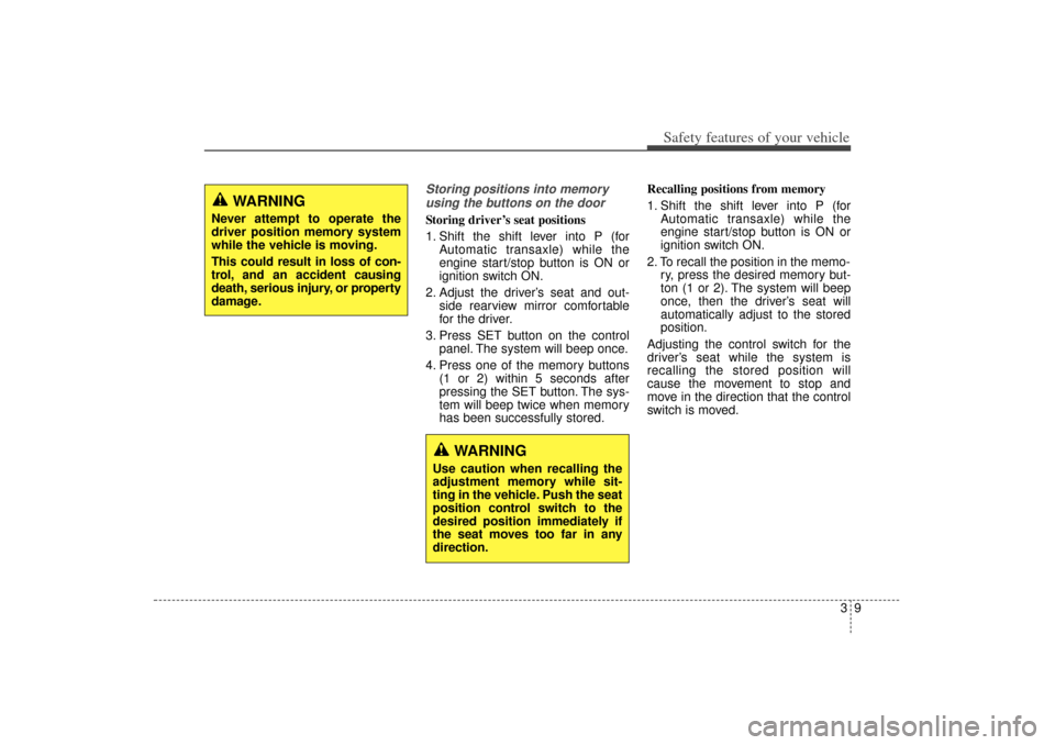 KIA Sorento 2014 3.G Owners Manual 39
Safety features of your vehicle
Storing positions into memoryusing the buttons on the doorStoring driver’s seat positions
1. Shift the shift lever into P (for Automatic transaxle) while the
engin