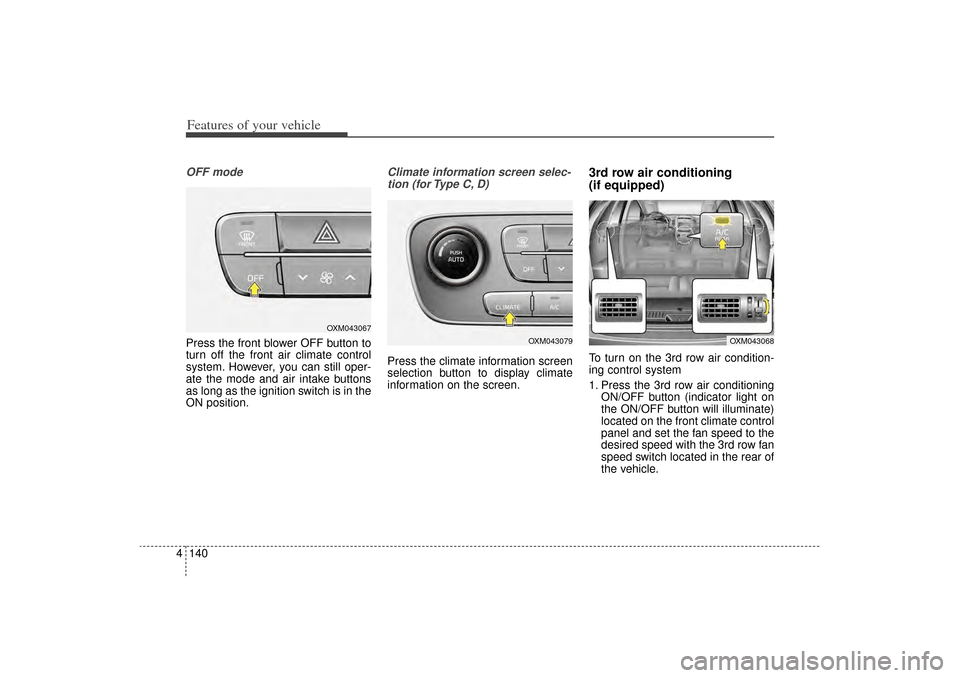 KIA Sorento 2014 3.G Owners Manual Features of your vehicle140
4OFF modePress the front blower OFF button to
turn off the front air climate control
system. However, you can still oper-
ate the mode and air intake buttons
as long as the