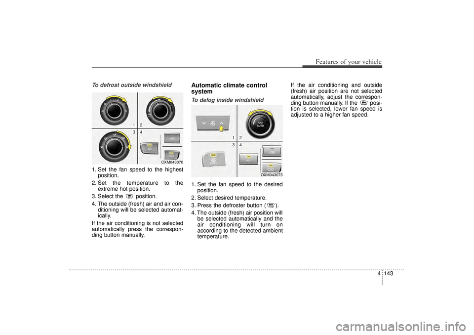 KIA Sorento 2014 3.G Owners Manual 4 143
Features of your vehicle
To defrost outside windshield1. Set the fan speed to the highestposition.
2. Set the temperature to the extreme hot position.
3. Select the  position.
4. The outside (fr