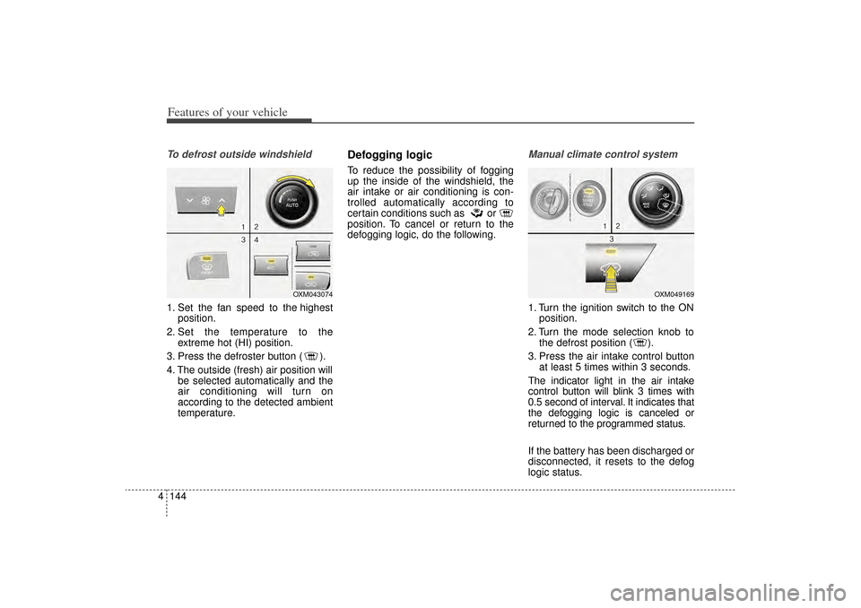 KIA Sorento 2014 3.G Owners Manual Features of your vehicle144
4To defrost outside windshield  1. Set the fan speed to the highest
position.
2. Set the temperature to the extreme hot (HI) position.
3. Press the defroster button ( ).
4.