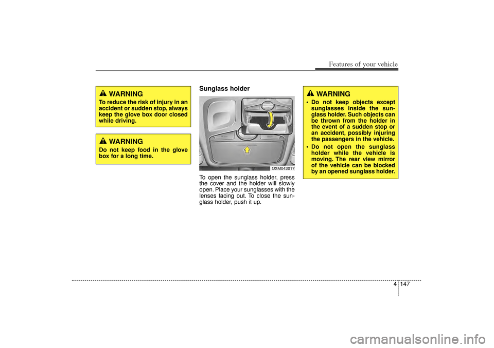 KIA Sorento 2014 3.G Owners Manual 4 147
Features of your vehicle
Sunglass holder  To open the sunglass holder, press
the cover and the holder will slowly
open. Place your sunglasses with the
lenses facing out. To close the sun-
glass 