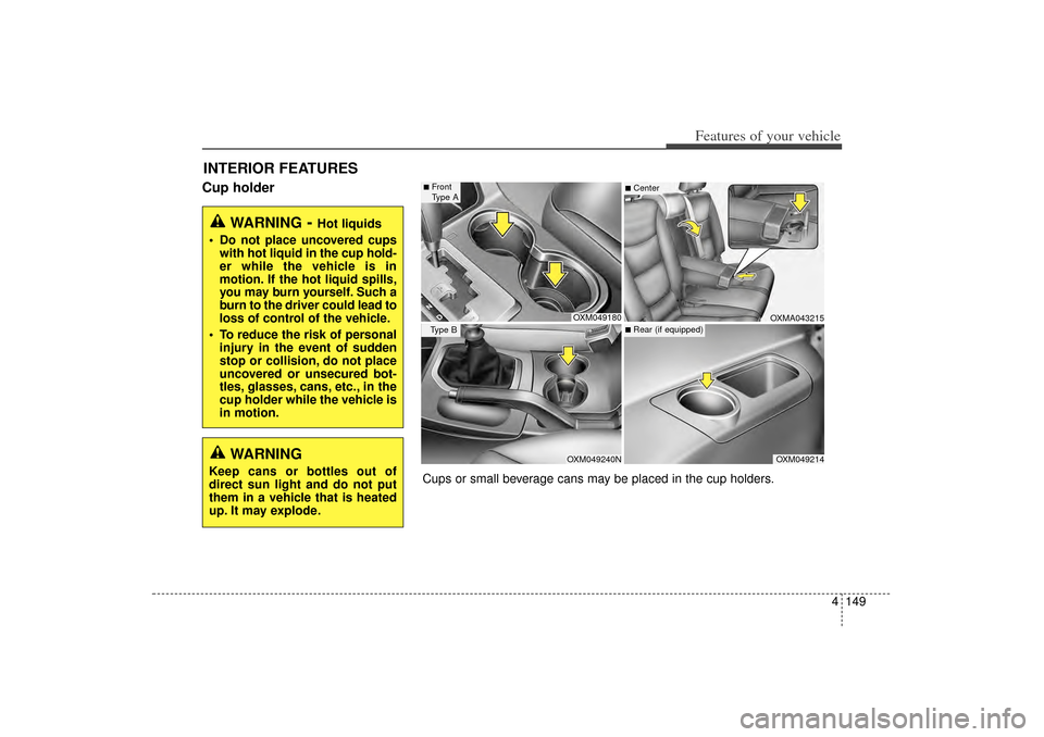 KIA Sorento 2014 3.G Owners Manual 4 149
Features of your vehicle
Cup holderINTERIOR FEATURES 
WARNING
- Hot liquids
 Do not place uncovered cups with hot liquid in the cup hold-
er while the vehicle is in
motion. If the hot liquid sp