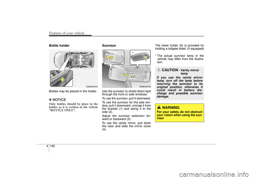KIA Sorento 2014 3.G Owners Manual Features of your vehicle150
4Bottle holderBottles may be placed in the holder.✽
✽
NOTICEOnly bottles should be place in the
holder as it is written in the vehicle
“BOTTLE ONLY”.
SunvisorUse th