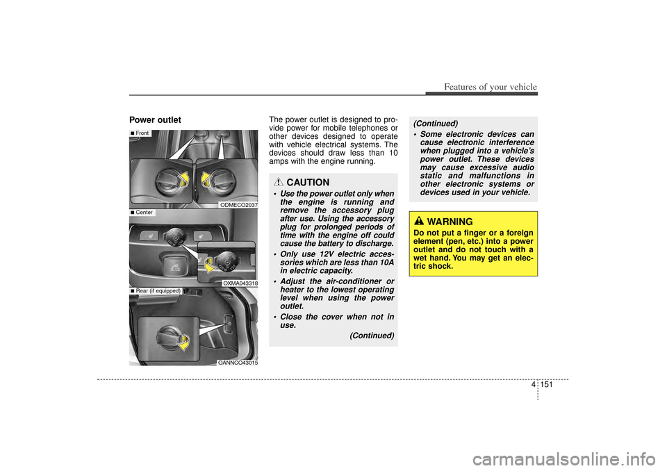 KIA Sorento 2014 3.G Owners Manual 4 151
Features of your vehicle
Power outlet
The power outlet is designed to pro-
vide power for mobile telephones or
other devices designed to operate
with vehicle electrical systems. The
devices shou
