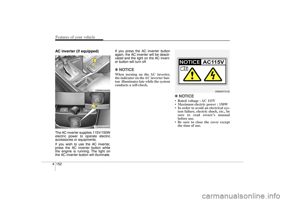 KIA Sorento 2014 3.G User Guide Features of your vehicle152
4AC inverter (if equipped) The AC inverter supplies 115V/150W
electric power to operate electric
accessories or equipments.
If you wish to use the AC inverter,
press the AC KIA Sorento 2014 3.G User Guide Features of your vehicle152
4AC inverter (if equipped) The AC inverter supplies 115V/150W
electric power to operate electric
accessories or equipments.
If you wish to use the AC inverter,
press the AC