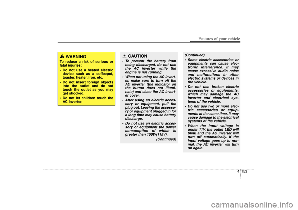 KIA Sorento 2014 3.G Owners Manual 4 153
Features of your vehicle
CAUTION
 To prevent the battery frombeing discharged, do not usethe AC inverter while theengine is not running.
 When not using the AC invert- er, make sure to turn of