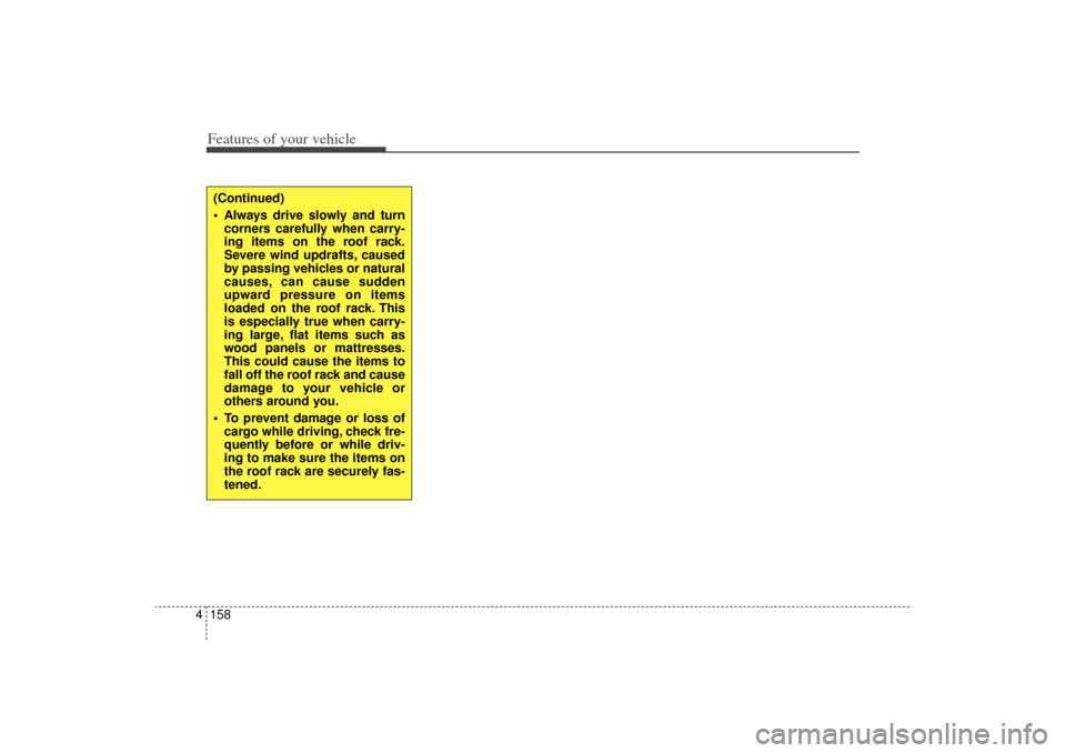 KIA Sorento 2014 3.G Owners Manual Features of your vehicle158
4(Continued)
 Always drive slowly and turn
corners carefully when carry-
ing items on the roof rack.
Severe wind updrafts, caused
by passing vehicles or natural
causes, ca